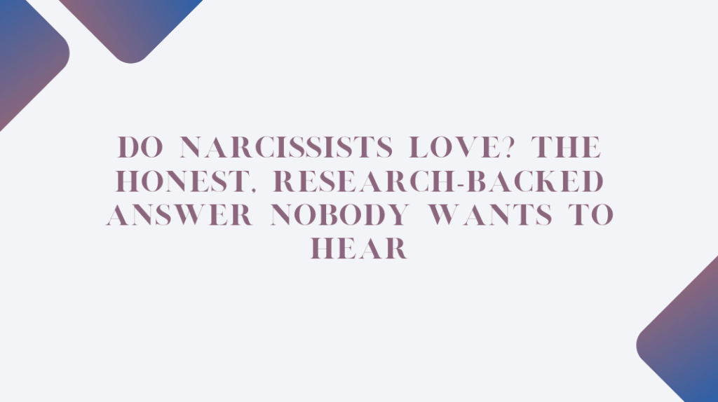Do Narcissists Love? The Honest, Research-Backed Answer Nobody Wants to Hear Do Narcissists Love