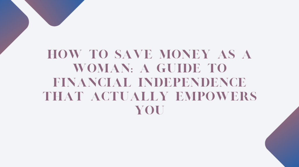 How to Save Money as a Woman: A Guide to Financial Independence That Actually Empowers You How to Save Money