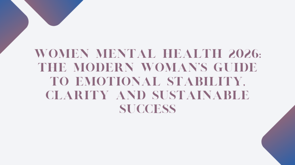 Women Mental Health 2026: The Modern Woman’s Guide to Emotional Stability, Clarity and Sustainable Success Women Mental Health