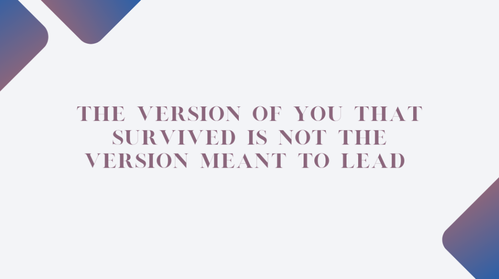 The Version of You That Survived Is Not the Version Meant to Lead The Version of You