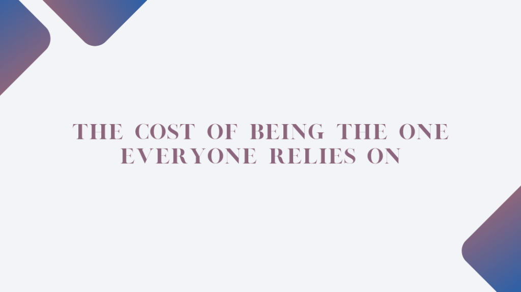 The Cost of Being the One Everyone Relies On The Cost of Being
